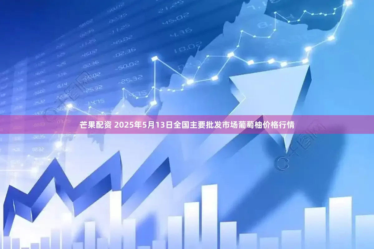 芒果配资 2025年5月13日全国主要批发市场葡萄柚价格行情