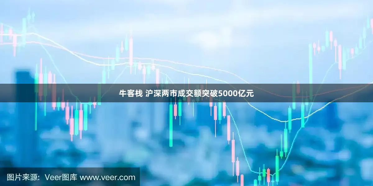 牛客栈 沪深两市成交额突破5000亿元