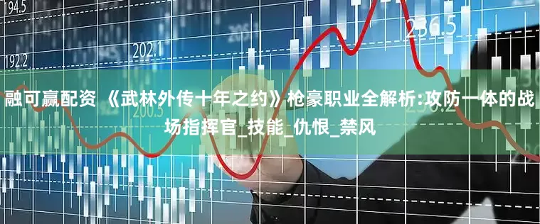 融可赢配资 《武林外传十年之约》枪豪职业全解析:攻防一体的战场指挥官_技能_仇恨_禁风