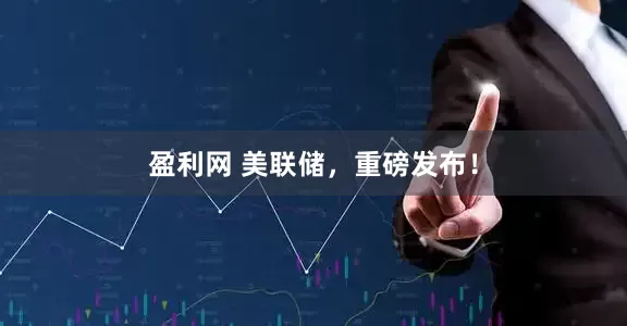 盈利网 美联储，重磅发布！