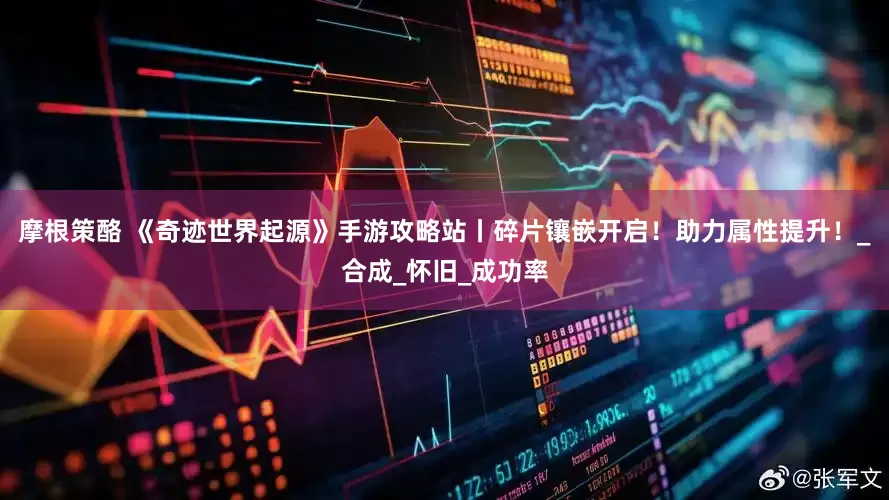 摩根策酪 《奇迹世界起源》手游攻略站丨碎片镶嵌开启！助力属性提升！_合成_怀旧_成功率