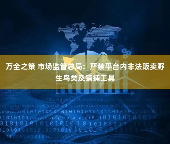 万全之策 市场监管总局：严禁平台内非法贩卖野生鸟类及猎捕工具