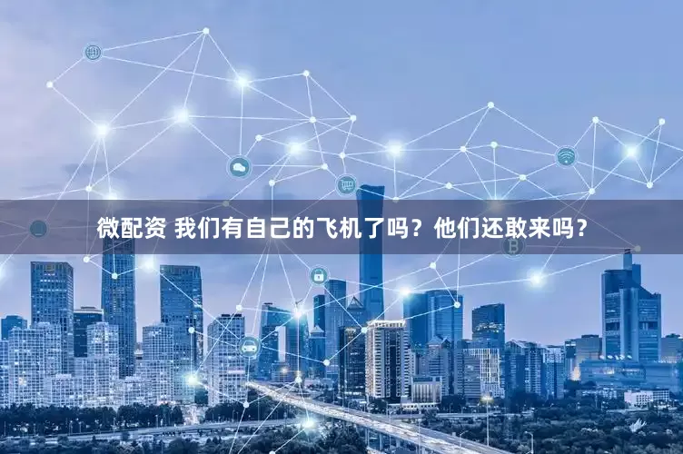 微配资 我们有自己的飞机了吗？他们还敢来吗？