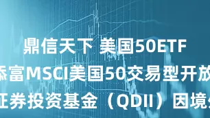 鼎信天下 美国50ETF: 关于汇添富MSCI美国50交易型开放式指数证券投资基金(QDII)因境外主要市场节假日暂停申购、赎回业务的公告