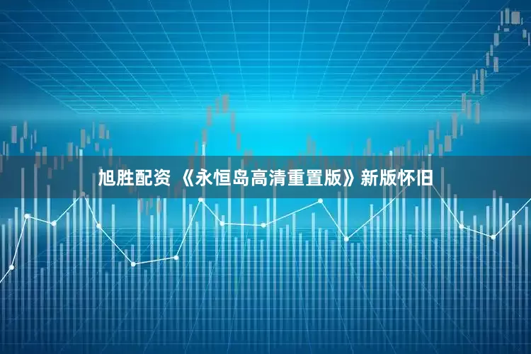 旭胜配资 《永恒岛高清重置版》新版怀旧