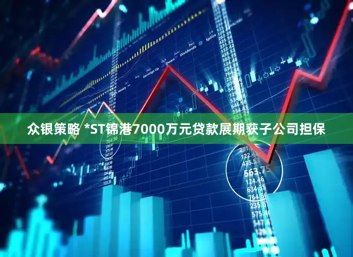 众银策略 *ST锦港7000万元贷款展期获子公司担保