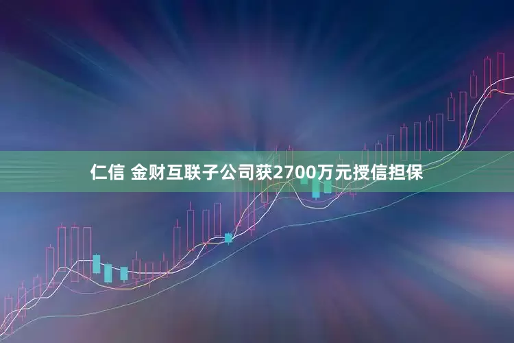 仁信 金财互联子公司获2700万元授信担保