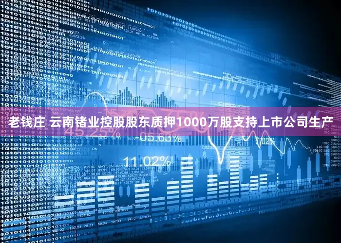 老钱庄 云南锗业控股股东质押1000万股支持上市公司生产