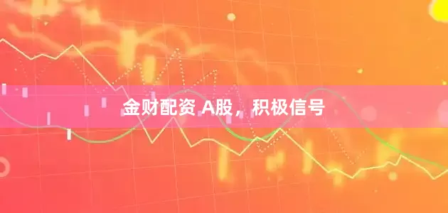 金财配资 A股,积极信号