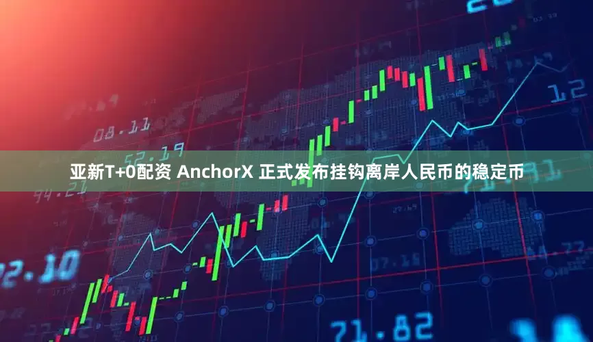 亚新T+0配资 AnchorX 正式发布挂钩离岸人民币的稳定币
