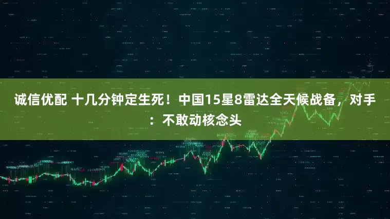 诚信优配 十几分钟定生死！中国15星8雷达全天候战备，对手：不敢动核念头